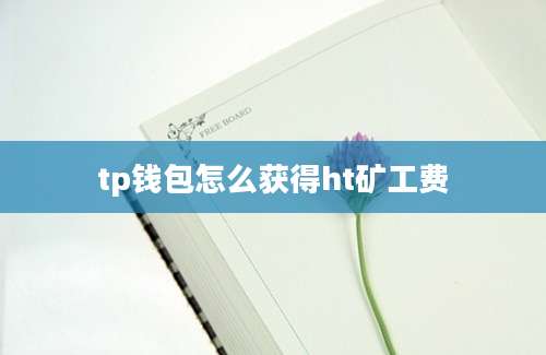 tp钱包怎么获得ht矿工费