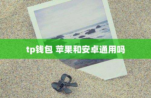 tp钱包 苹果和安卓通用吗