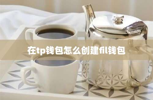 在tp钱包怎么创建fil钱包