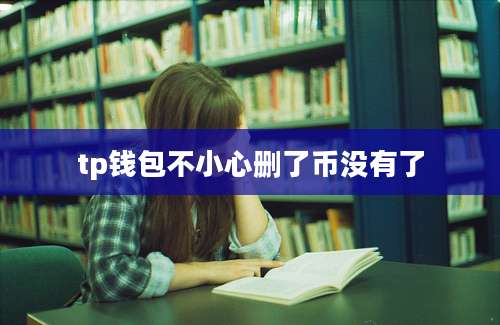 tp钱包不小心删了币没有了