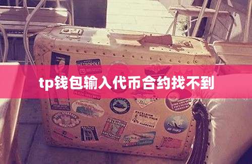 tp钱包输入代币合约找不到