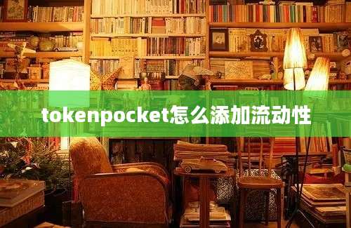 tokenpocket怎么添加流动性