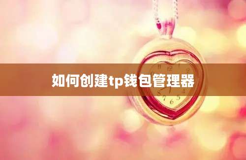 如何创建tp钱包管理器