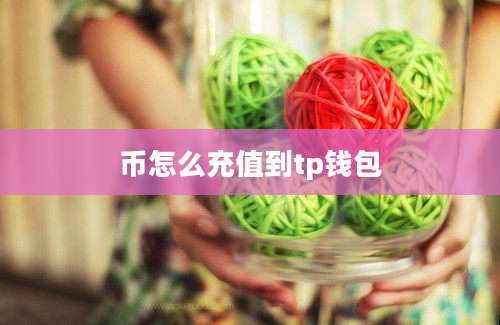 币怎么充值到tp钱包