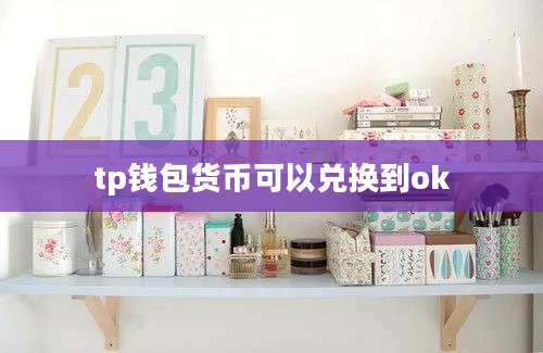tp钱包货币可以兑换到ok