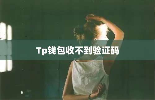 Tp钱包收不到验证码