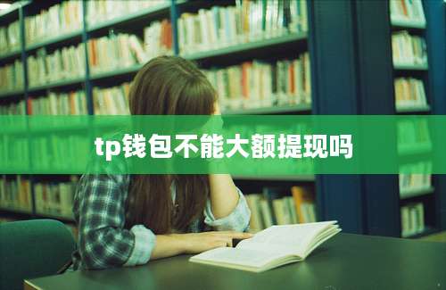 tp钱包不能大额提现吗