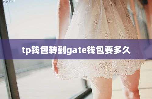 tp钱包转到gate钱包要多久