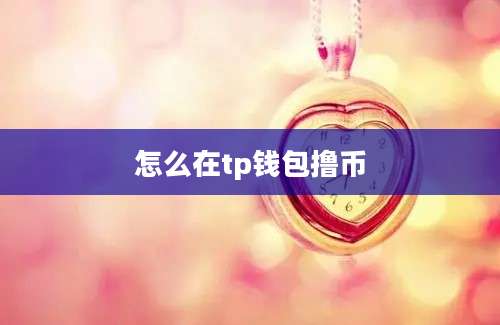 怎么在tp钱包撸币