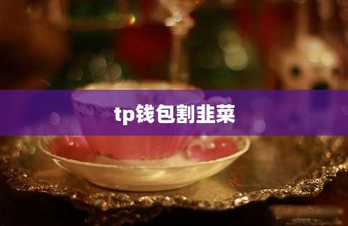 tp钱包割韭菜