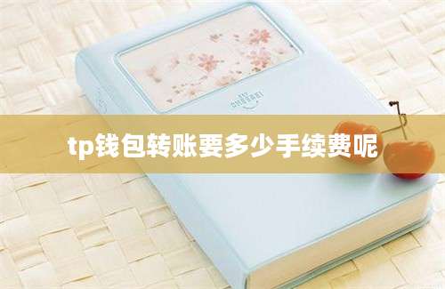 tp钱包转账要多少手续费呢