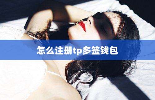 怎么注册tp多签钱包