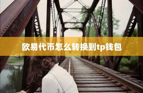 欧易代币怎么转换到tp钱包