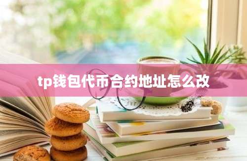 tp钱包代币合约地址怎么改