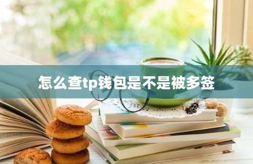 怎么查tp钱包是不是被多签