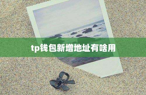 tp钱包新增地址有啥用