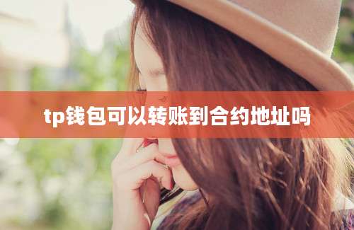 tp钱包可以转账到合约地址吗
