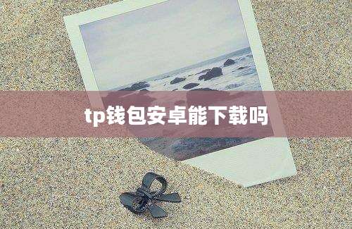tp钱包安卓能下载吗