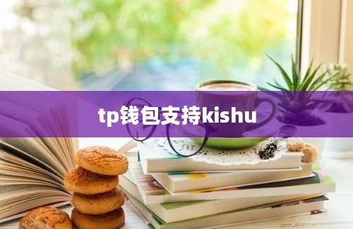 tp钱包支持kishu