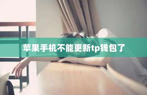 苹果手机不能更新tp钱包了