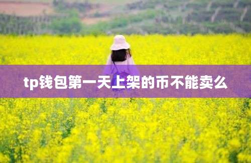 tp钱包第一天上架的币不能卖么