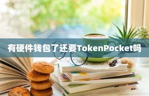 有硬件钱包了还要TokenPocket吗